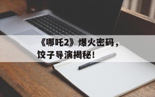《哪吒2》爆火密码，饺子导演揭秘！