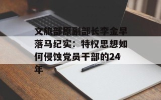 文旅部原副部长李金早落马纪实：特权思想如何侵蚀党员干部的24年