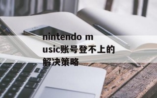nintendo music账号登不上的解决策略