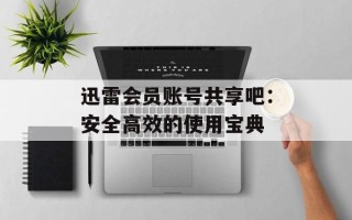 迅雷会员账号共享吧：安全高效的使用宝典