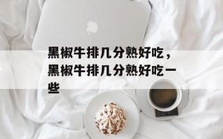 黑椒牛排几分熟好吃，黑椒牛排几分熟好吃一些