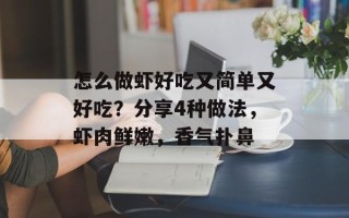 怎么做虾好吃又简单又好吃？分享4种做法，虾肉鲜嫩，香气扑鼻