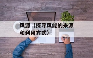风源（探寻风能的来源和利用方式）