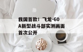 我国首款！飞龙-60A新型战斗部实测画面首次公开