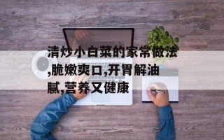 清炒小白菜的家常做法,脆嫩爽口,开胃解油腻,营养又健康