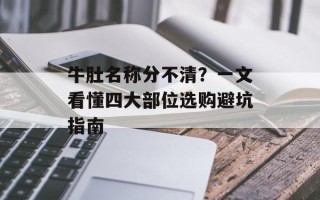 牛肚名称分不清？一文看懂四大部位选购避坑指南