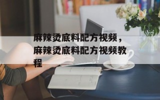 麻辣烫底料配方视频，麻辣烫底料配方视频教程