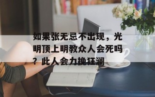 如果张无忌不出现，光明顶上明教众人会死吗？此人会力挽狂澜