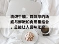 清炖牛腩，其醇厚的汤底与鲜嫩的肉质相结合，总能让人回味无穷
