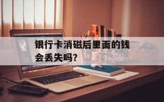 银行卡消磁后里面的钱会丢失吗？