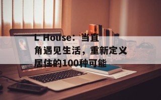 L House：当直角遇见生活，重新定义居住的100种可能