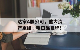 这家A股公司，重大资产重组，明日起复牌！