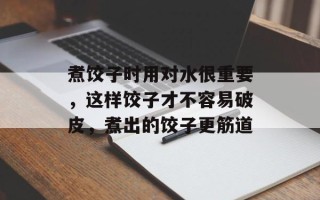 煮饺子时用对水很重要，这样饺子才不容易破皮，煮出的饺子更筋道