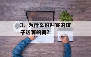 3、为什么说迎客的饺子送客的面？