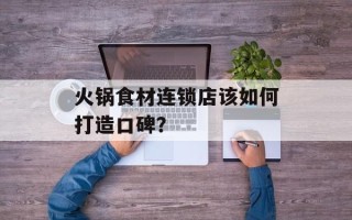火锅食材连锁店该如何打造口碑？