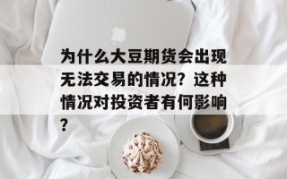 为什么大豆期货会出现无法交易的情况？这种情况对投资者有何影响？