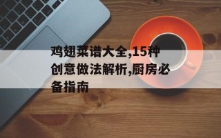 鸡翅菜谱大全,15种创意做法解析,厨房必备指南