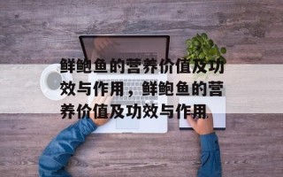 鲜鲍鱼的营养价值及功效与作用，鲜鲍鱼的营养价值及功效与作用
