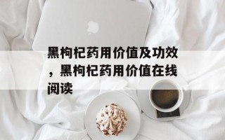 黑枸杞药用价值及功效，黑枸杞药用价值在线阅读