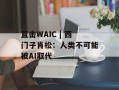 直击WAIC | 西门子肖松：人类不可能被AI取代