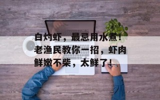 白灼虾，最忌用水煮！老渔民教你一招，虾肉鲜嫩不柴，太鲜了！