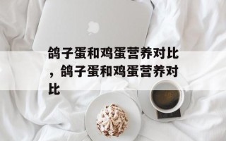 鸽子蛋和鸡蛋营养对比，鸽子蛋和鸡蛋营养对比