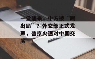 一觉醒来，中方被“踢出局”？外交部正式发声，普京火速对中国交底