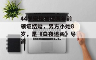 44岁宋佳被爆两年前领证结婚，男方小她8岁，是《白夜追凶》导演