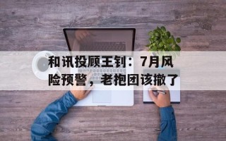 和讯投顾王钊：7月风险预警，老抱团该撤了