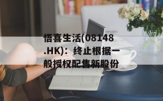 悟喜生活(08148.HK)：终止根据一般授权配售新股份