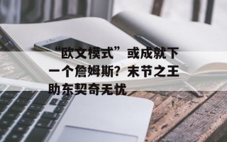 “欧文模式”或成就下一个詹姆斯？末节之王助东契奇无忧