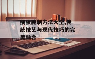 鹅蛋腌制方法大全,传统技艺与现代技巧的完美融合