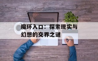 魔环入口：探索现实与幻想的交界之谜