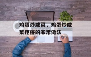 鸡蛋炒咸菜，鸡蛋炒咸菜疙瘩的家常做法