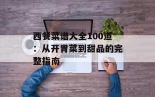 西餐菜谱大全100道：从开胃菜到甜品的完整指南