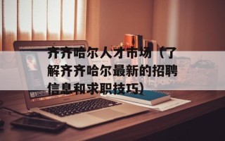 齐齐哈尔人才市场（了解齐齐哈尔最新的招聘信息和求职技巧）