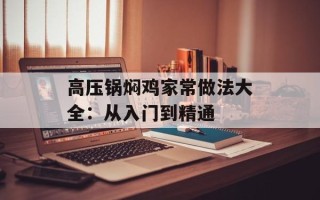 高压锅焖鸡家常做法大全：从入门到精通