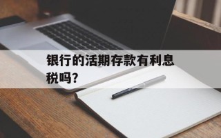 银行的活期存款有利息税吗？