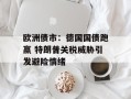 欧洲债市：德国国债跑赢 特朗普关税威胁引发避险情绪