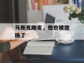 马斯克刚走，他也被撤换了