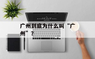 广州到底为什么叫“广州”？
