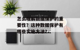 怎么理解数据保护的重要性？这种数据保护有哪些实施方法？
