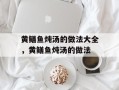 黄鳝鱼炖汤的做法大全，黄鳝鱼炖汤的做法