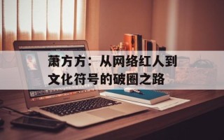 萧方方：从网络红人到文化符号的破圈之路