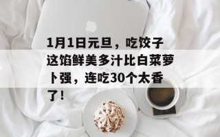 1月1日元旦，吃饺子这馅鲜美多汁比白菜萝卜强，连吃30个太香了！