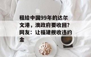 租给中国99年的达尔文港，澳政府要收回？网友：让福建舰收违约金