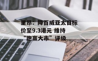 里昂：降百威亚太目标价至9.3港元 维持“跑赢大市”评级