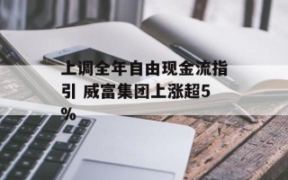 上调全年自由现金流指引 威富集团上涨超5%