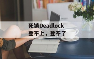 死锁Deadlock登不上，登不了