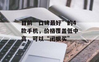 目前“口碑最好”的4款手机，价格覆盖低中高，可以“闭眼买”